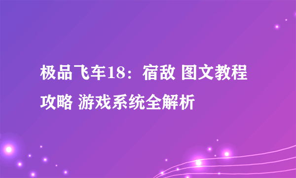 极品飞车18：宿敌 图文教程攻略 游戏系统全解析