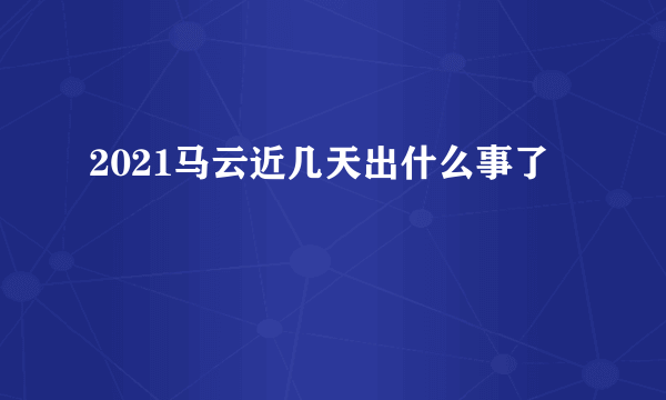 2021马云近几天出什么事了