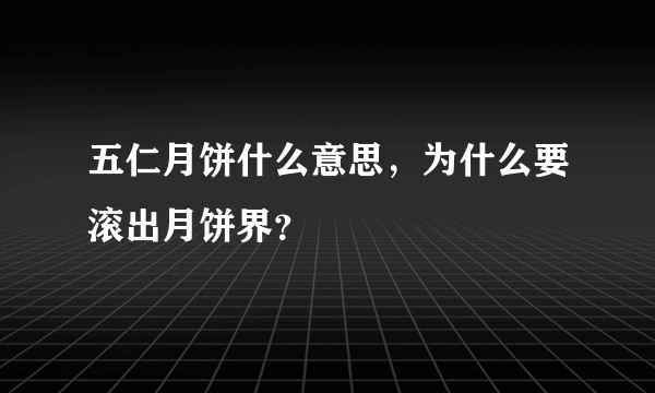 五仁月饼什么意思，为什么要滚出月饼界？