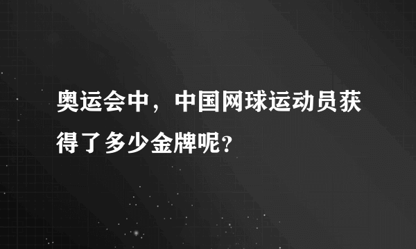 奥运会中，中国网球运动员获得了多少金牌呢？