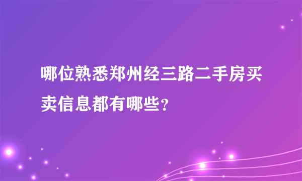 哪位熟悉郑州经三路二手房买卖信息都有哪些？