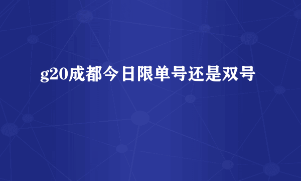 g20成都今日限单号还是双号