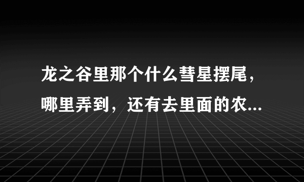 龙之谷里那个什么彗星摆尾，哪里弄到，还有去里面的农场最终目的是什么？