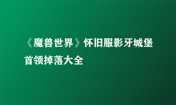 《魔兽世界》怀旧服影牙城堡首领掉落大全