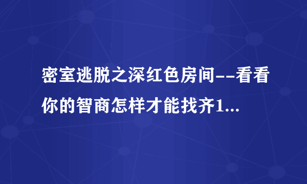 密室逃脱之深红色房间--看看你的智商怎样才能找齐13样啊？？