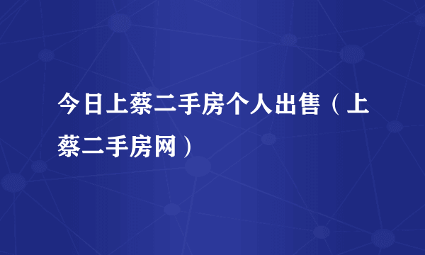 今日上蔡二手房个人出售（上蔡二手房网）