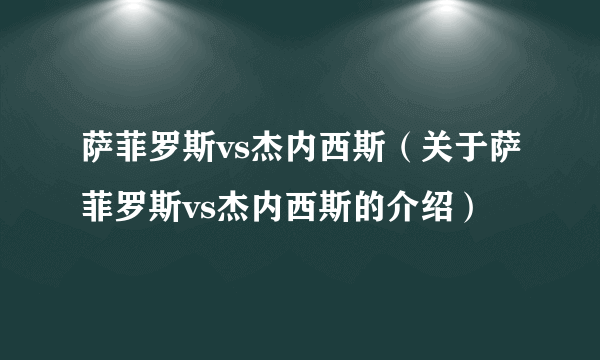 萨菲罗斯vs杰内西斯（关于萨菲罗斯vs杰内西斯的介绍）