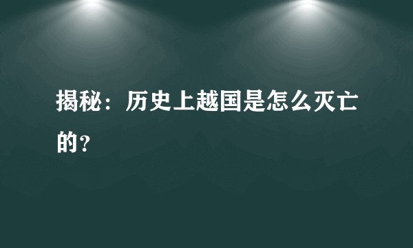 揭秘：历史上越国是怎么灭亡的？