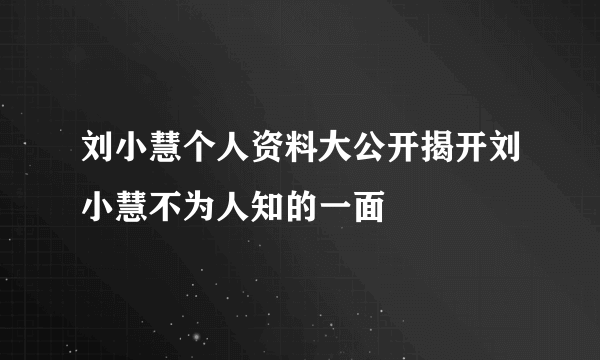 刘小慧个人资料大公开揭开刘小慧不为人知的一面