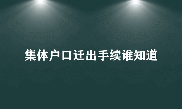 集体户口迁出手续谁知道