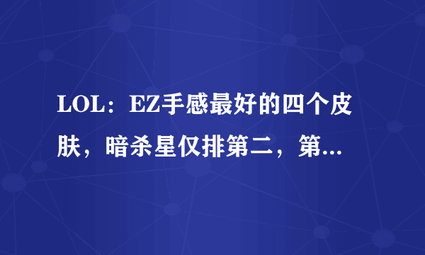 LOL：EZ手感最好的四个皮肤，暗杀星仅排第二，第一平民玩家最爱