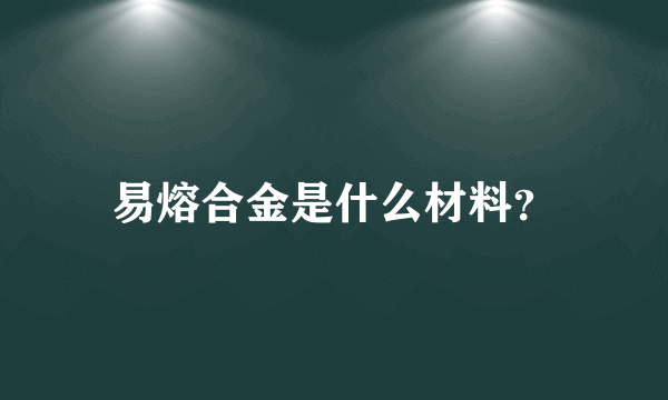 易熔合金是什么材料？