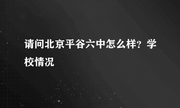 请问北京平谷六中怎么样？学校情况