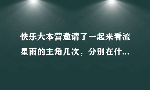 快乐大本营邀请了一起来看流星雨的主角几次，分别在什么日期？