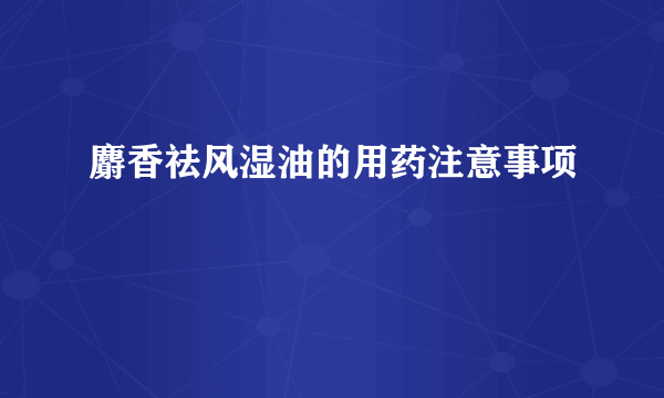 麝香祛风湿油的用药注意事项