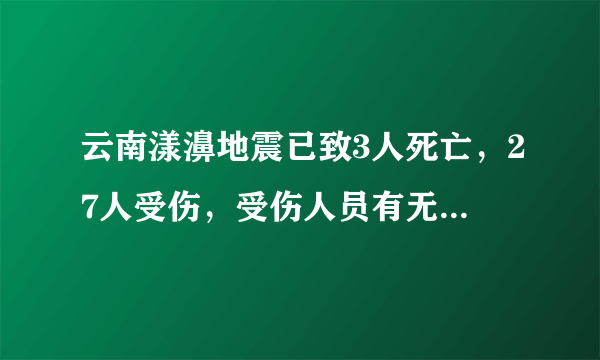 云南漾濞地震已致3人死亡，27人受伤，受伤人员有无性命之忧？