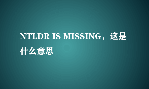 NTLDR IS MISSING，这是什么意思