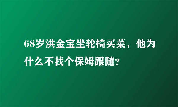 68岁洪金宝坐轮椅买菜，他为什么不找个保姆跟随？