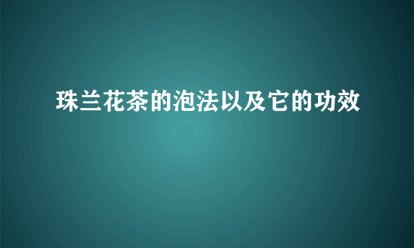 珠兰花茶的泡法以及它的功效