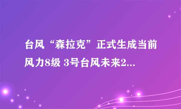 台风“森拉克”正式生成当前风力8级 3号台风未来24小时路径图