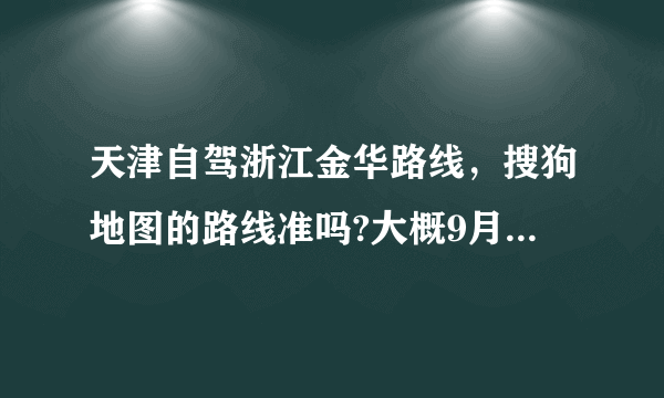 天津自驾浙江金华路线，搜狗地图的路线准吗?大概9月20日出发。另外有什么注意事项吗？