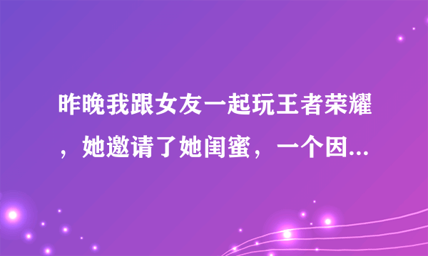 昨晚我跟女友一起玩王者荣耀，她邀请了她闺蜜，一个因为瑶的护盾引发的血案。这个问题怎么解决？