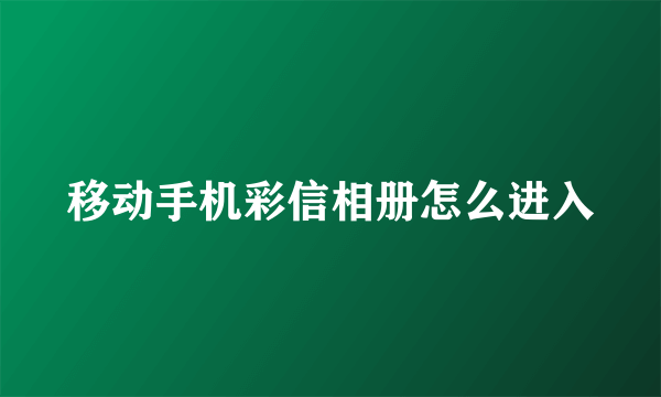 移动手机彩信相册怎么进入