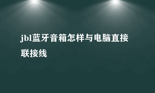 jbl蓝牙音箱怎样与电脑直接联接线