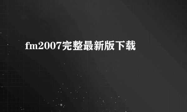 fm2007完整最新版下载