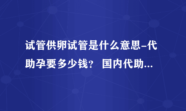 试管供卵试管是什么意思-代助孕要多少钱？ 国内代助孕费用排名？