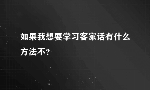 如果我想要学习客家话有什么方法不？