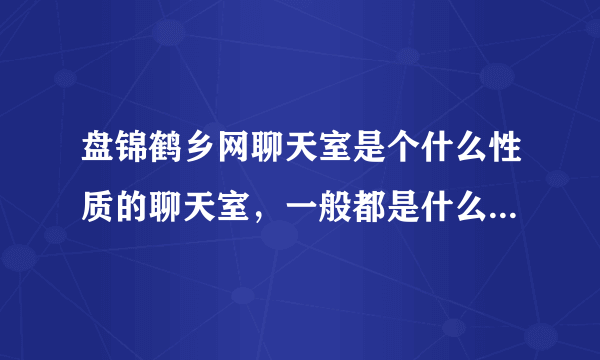 盘锦鹤乡网聊天室是个什么性质的聊天室，一般都是什么样的女孩在那里聊