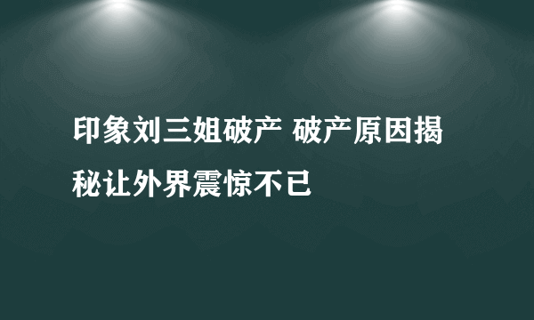 印象刘三姐破产 破产原因揭秘让外界震惊不已