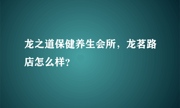 龙之道保健养生会所，龙茗路店怎么样？