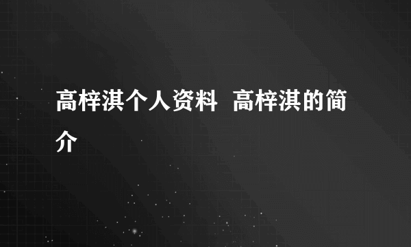 高梓淇个人资料  高梓淇的简介