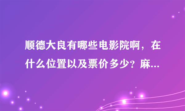 顺德大良有哪些电影院啊，在什么位置以及票价多少？麻烦给个祥细的回答，谢谢！