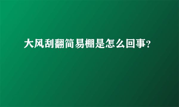 大风刮翻简易棚是怎么回事？