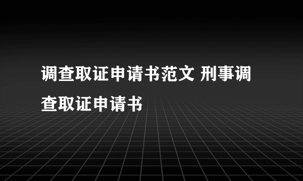 调查取证申请书范文 刑事调查取证申请书