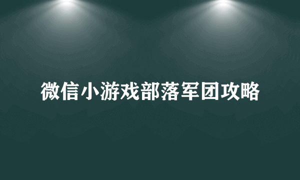 微信小游戏部落军团攻略