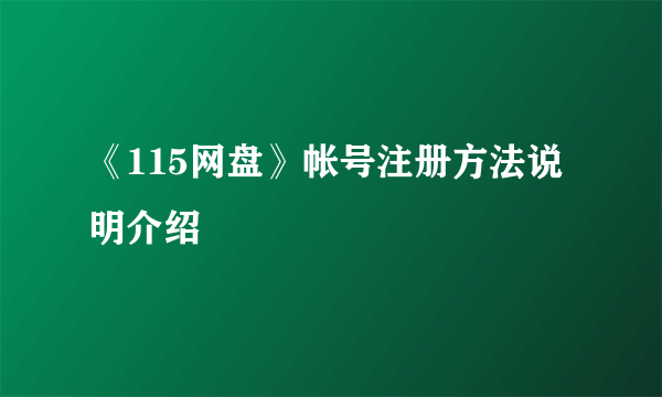 《115网盘》帐号注册方法说明介绍