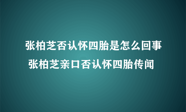 张柏芝否认怀四胎是怎么回事 张柏芝亲口否认怀四胎传闻