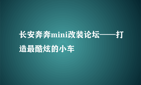 长安奔奔mini改装论坛——打造最酷炫的小车