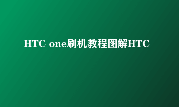 HTC one刷机教程图解HTC