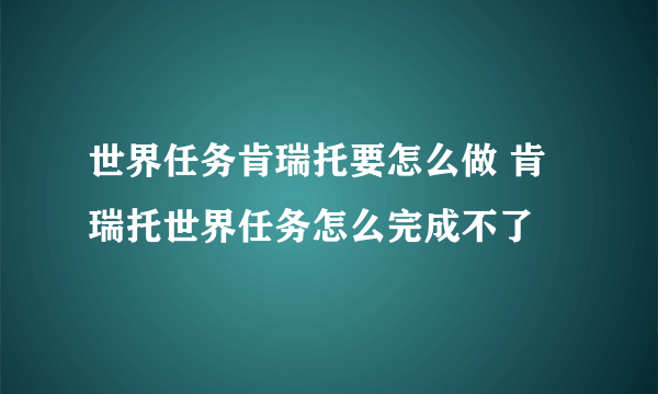 世界任务肯瑞托要怎么做 肯瑞托世界任务怎么完成不了