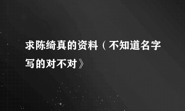 求陈绮真的资料（不知道名字写的对不对》