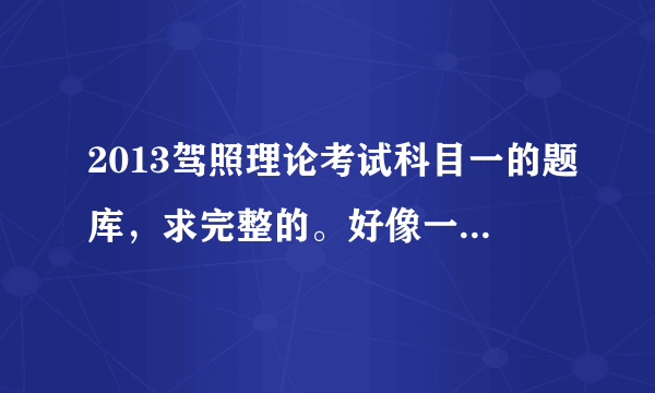 2013驾照理论考试科目一的题库，求完整的。好像一共902道题。最好发个word文档。好的话加分