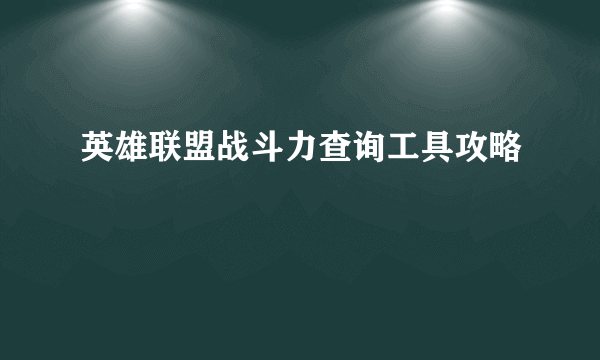 英雄联盟战斗力查询工具攻略