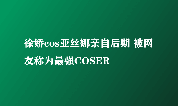 徐娇cos亚丝娜亲自后期 被网友称为最强COSER