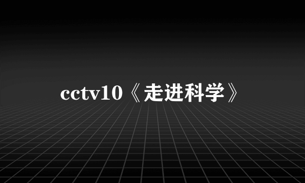 cctv10《走进科学》