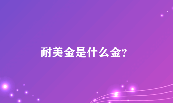 耐美金是什么金？